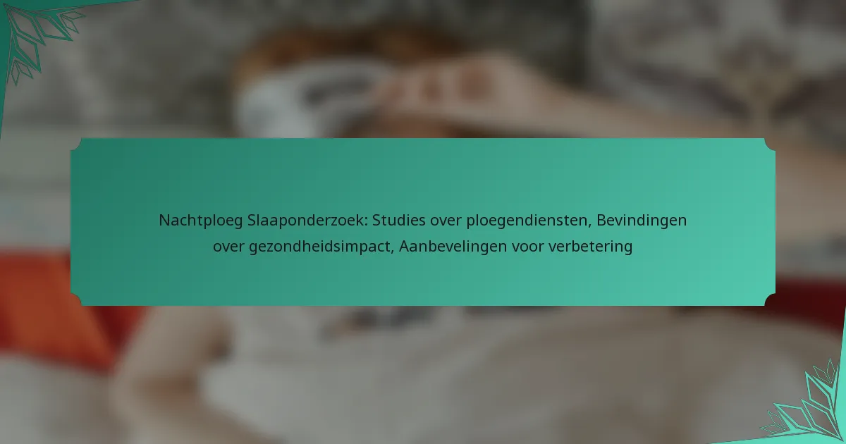 Nachtploeg Slaaponderzoek: Studies over ploegendiensten, Bevindingen over gezondheidsimpact, Aanbevelingen voor verbetering