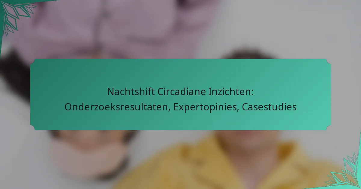 Nachtshift Circadiane Inzichten: Onderzoeksresultaten, Expertopinies, Casestudies