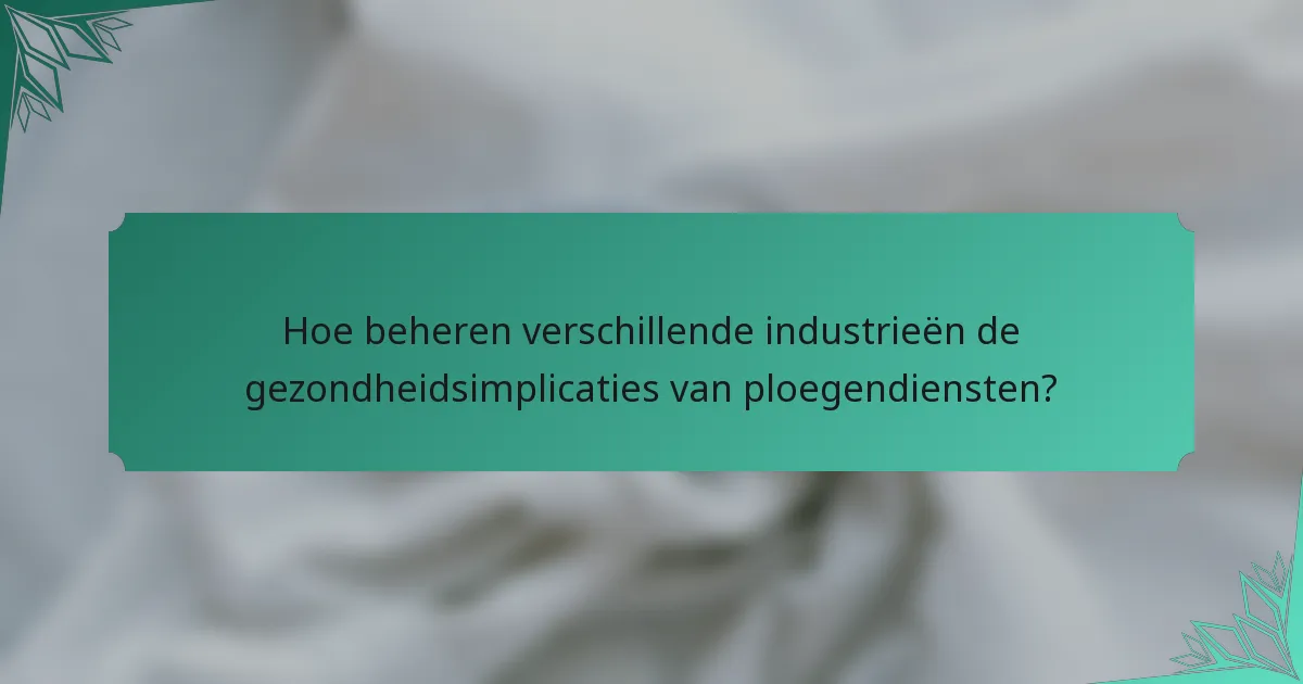Hoe beheren verschillende industrieën de gezondheidsimplicaties van ploegendiensten?