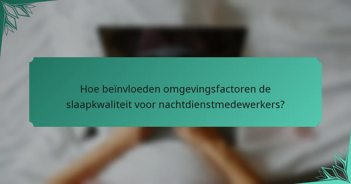 Hoe beïnvloeden omgevingsfactoren de slaapkwaliteit voor nachtdienstmedewerkers?