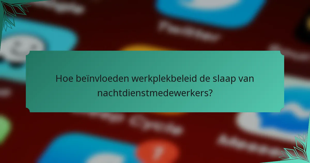 Hoe beïnvloeden werkplekbeleid de slaap van nachtdienstmedewerkers?