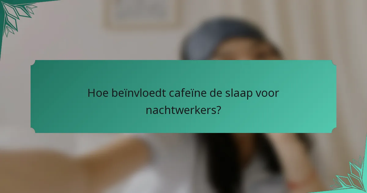 Hoe beïnvloedt cafeïne de slaap voor nachtwerkers?