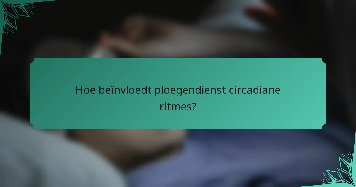Hoe beïnvloedt ploegendienst circadiane ritmes?