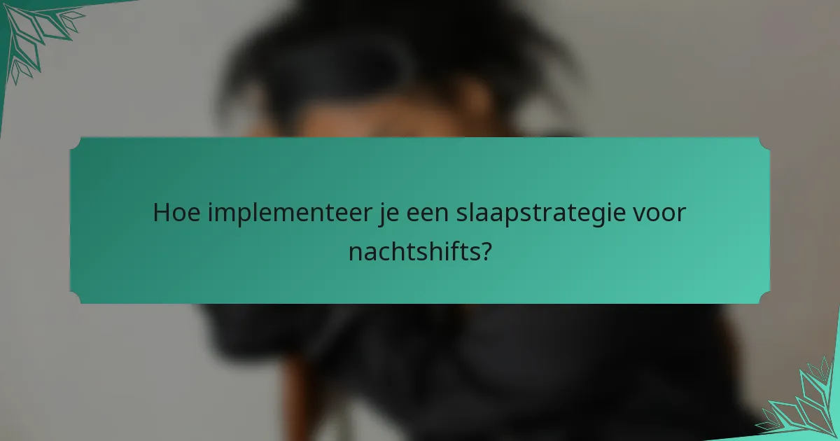 Hoe implementeer je een slaapstrategie voor nachtshifts?