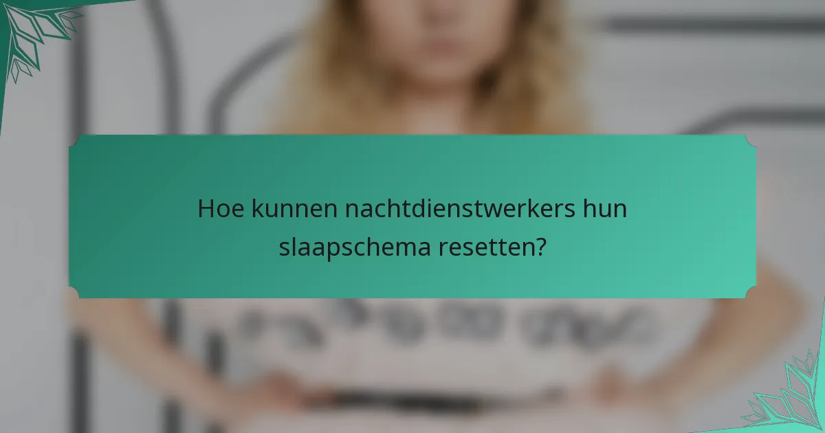 Hoe kunnen nachtdienstwerkers hun slaapschema resetten?
