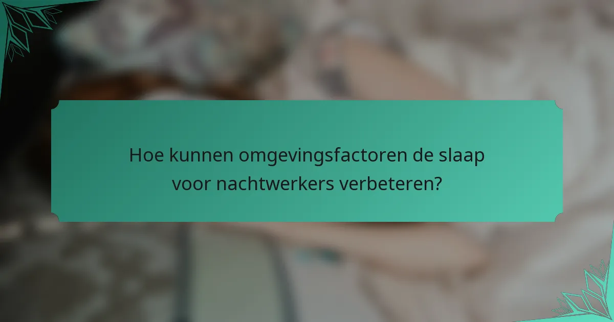 Hoe kunnen omgevingsfactoren de slaap voor nachtwerkers verbeteren?