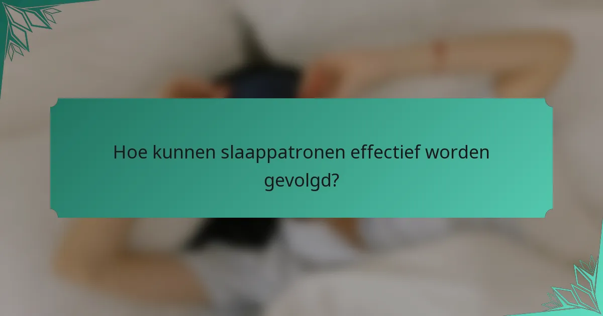 Hoe kunnen slaappatronen effectief worden gevolgd?