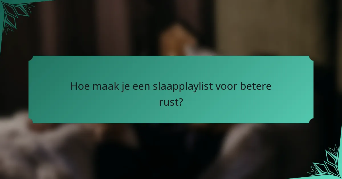 Hoe maak je een slaapplaylist voor betere rust?