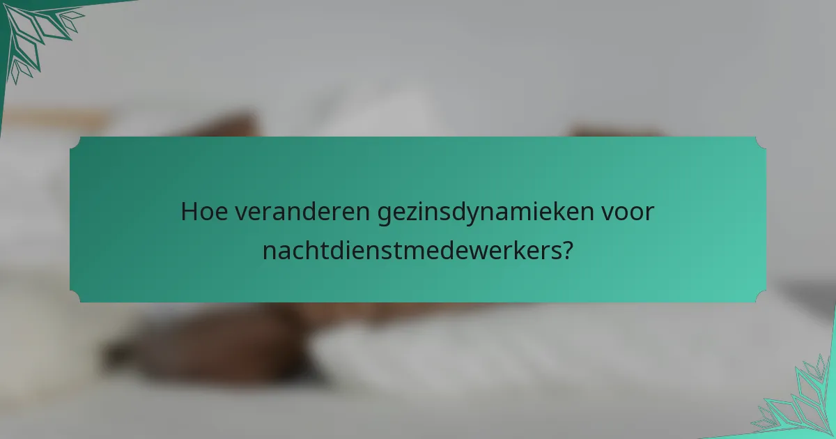 Hoe veranderen gezinsdynamieken voor nachtdienstmedewerkers?