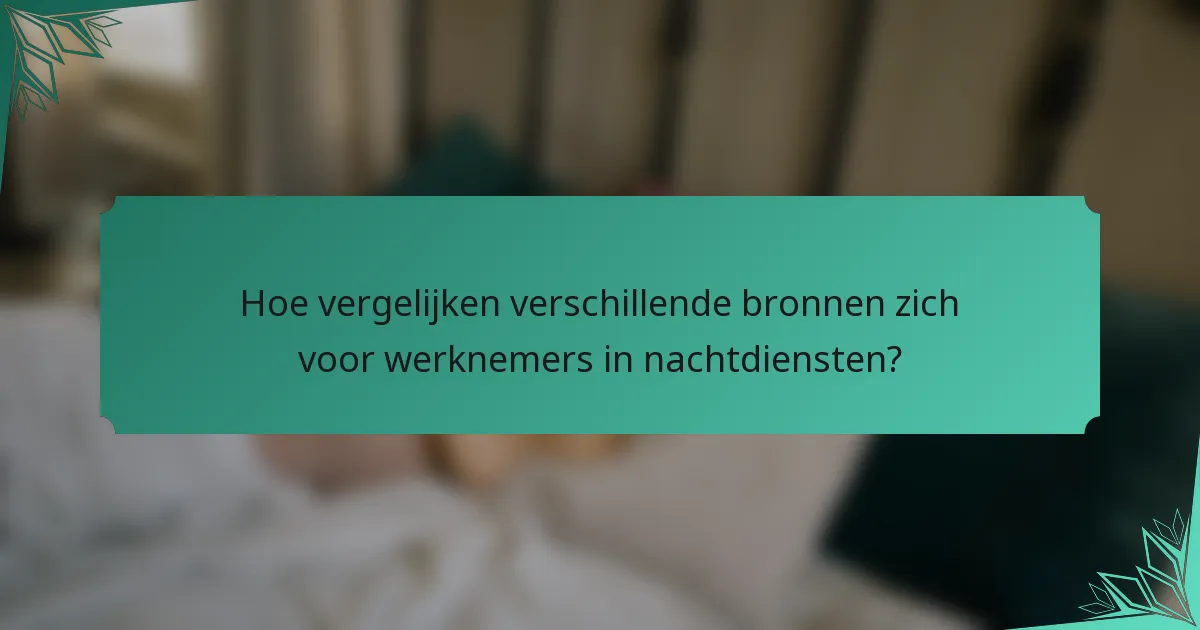 Hoe vergelijken verschillende bronnen zich voor werknemers in nachtdiensten?