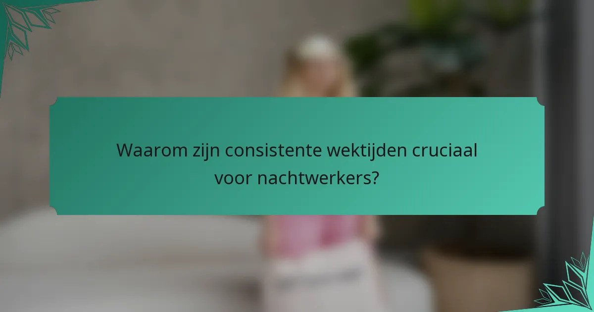 Waarom zijn consistente wektijden cruciaal voor nachtwerkers?
