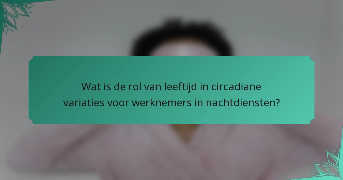 Wat is de rol van leeftijd in circadiane variaties voor werknemers in nachtdiensten?