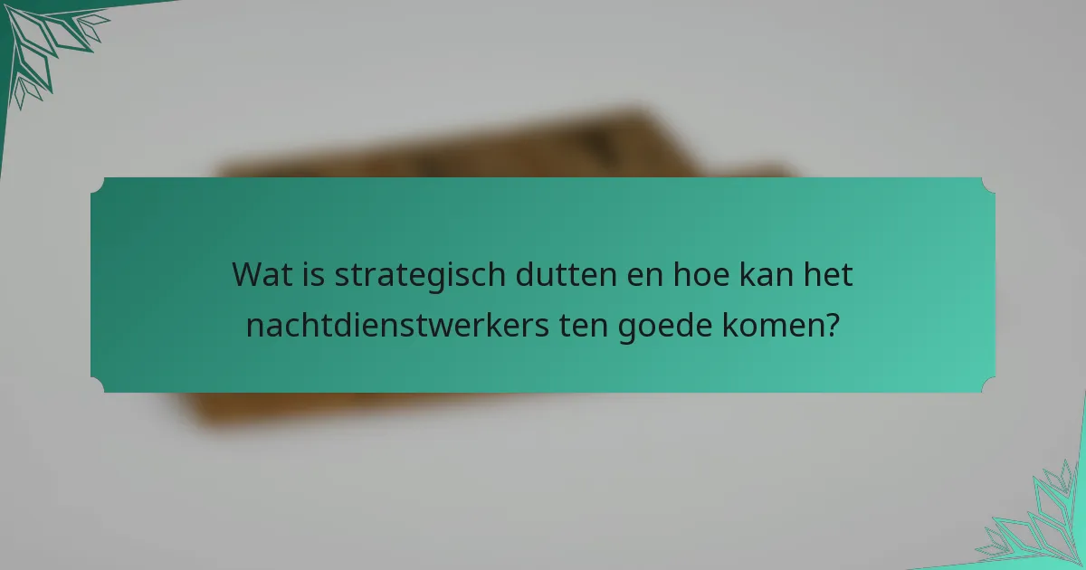 Wat is strategisch dutten en hoe kan het nachtdienstwerkers ten goede komen?
