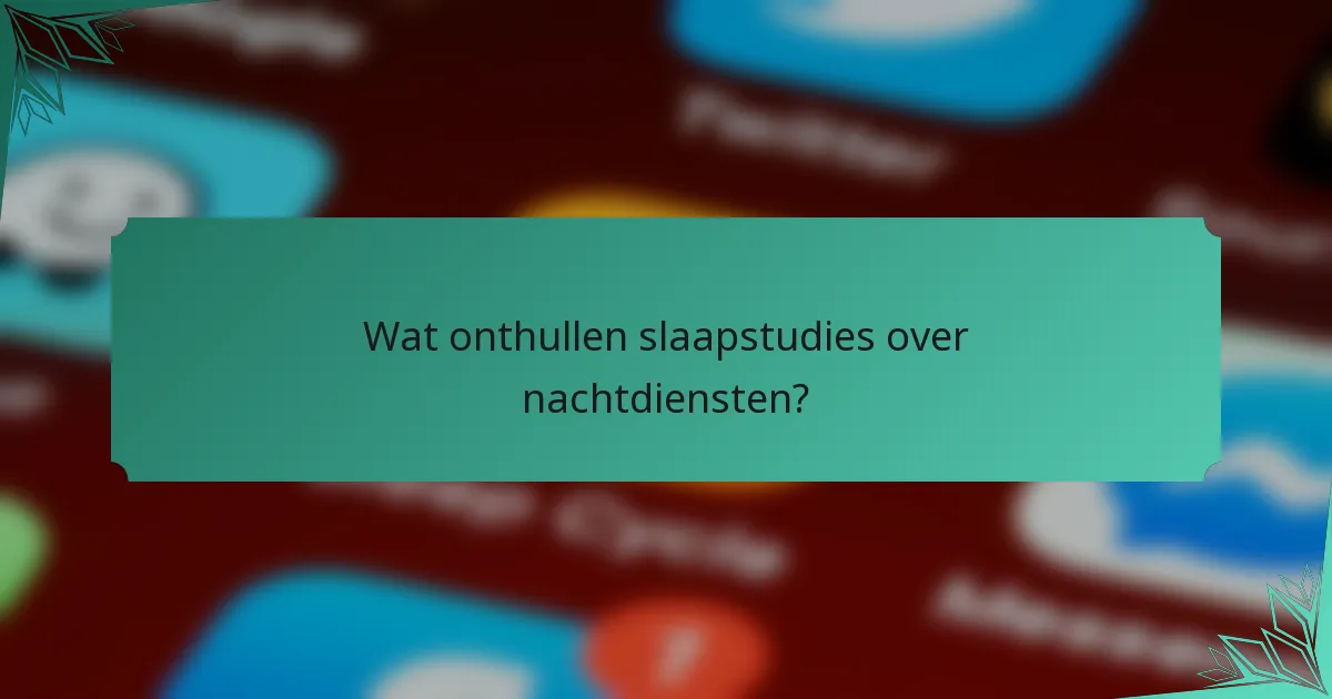 Wat onthullen slaapstudies over nachtdiensten?