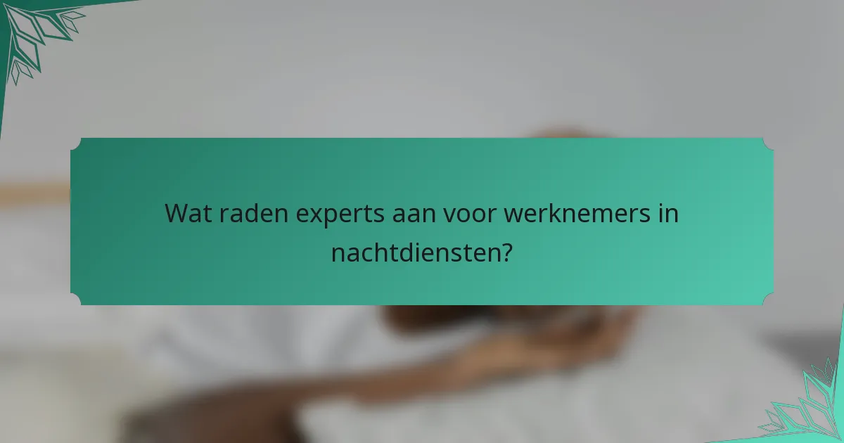 Wat raden experts aan voor werknemers in nachtdiensten?