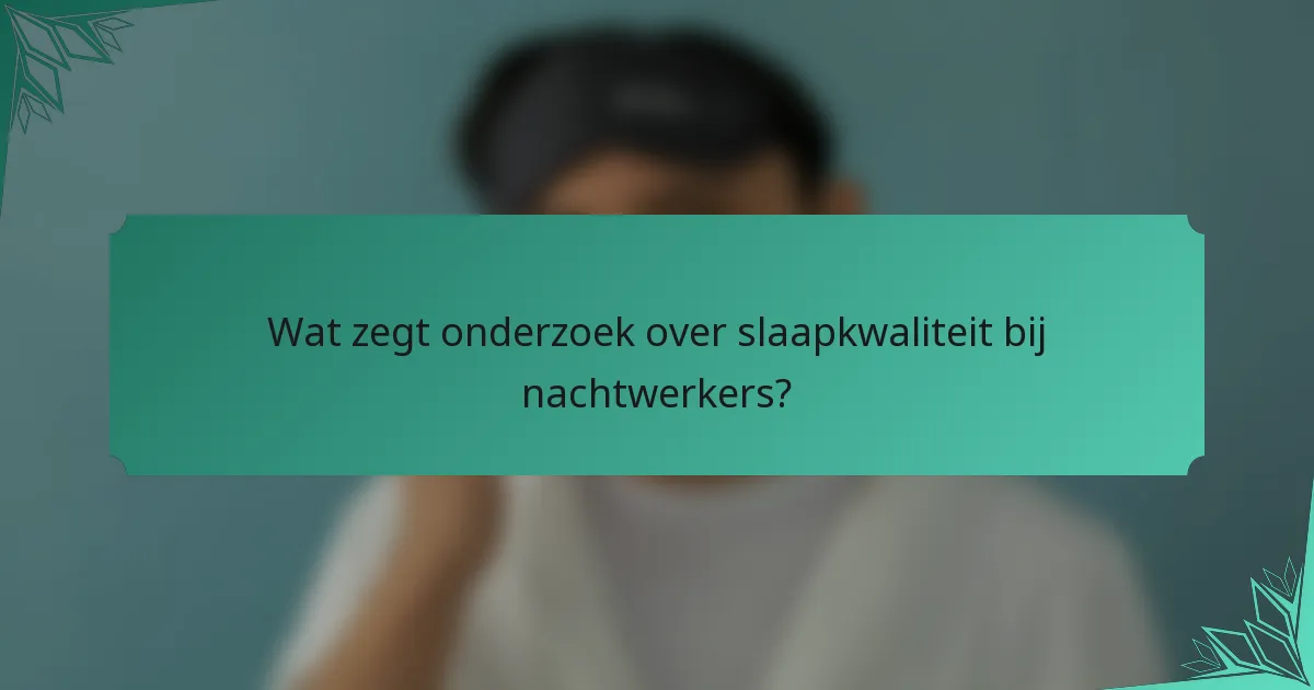 Wat zegt onderzoek over slaapkwaliteit bij nachtwerkers?