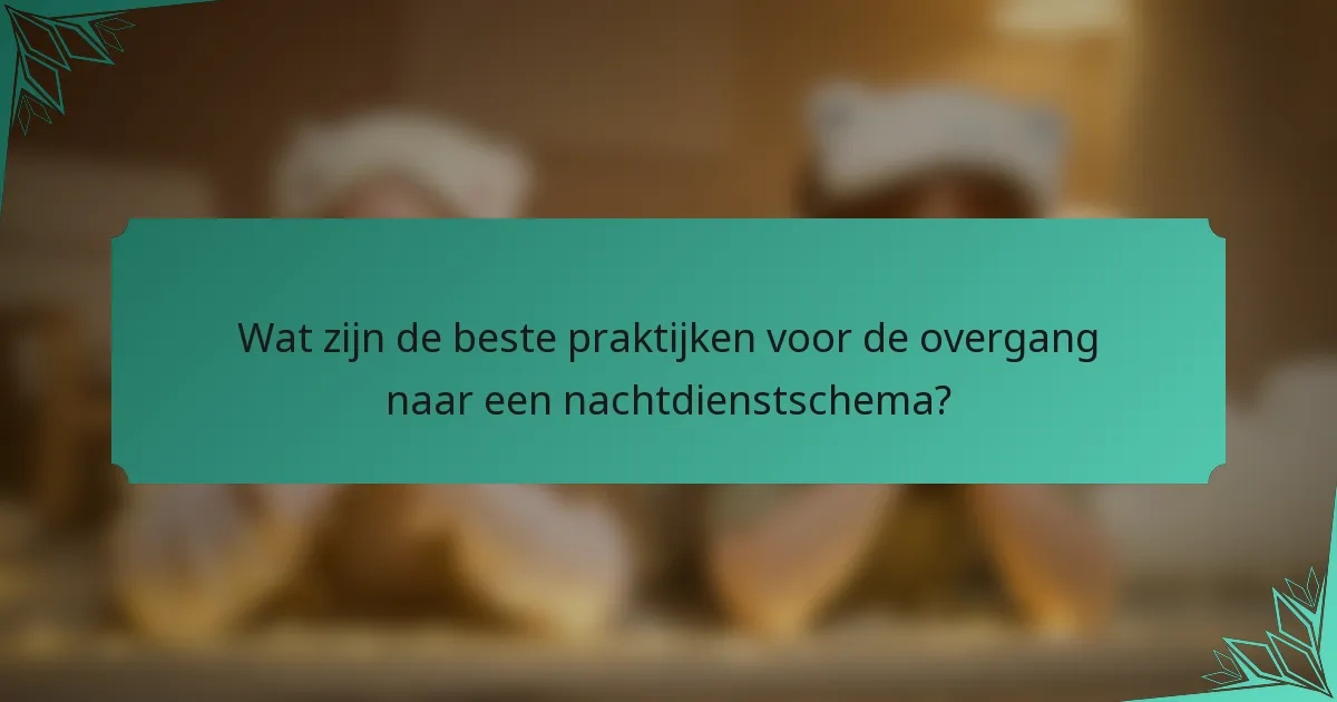 Wat zijn de beste praktijken voor de overgang naar een nachtdienstschema?