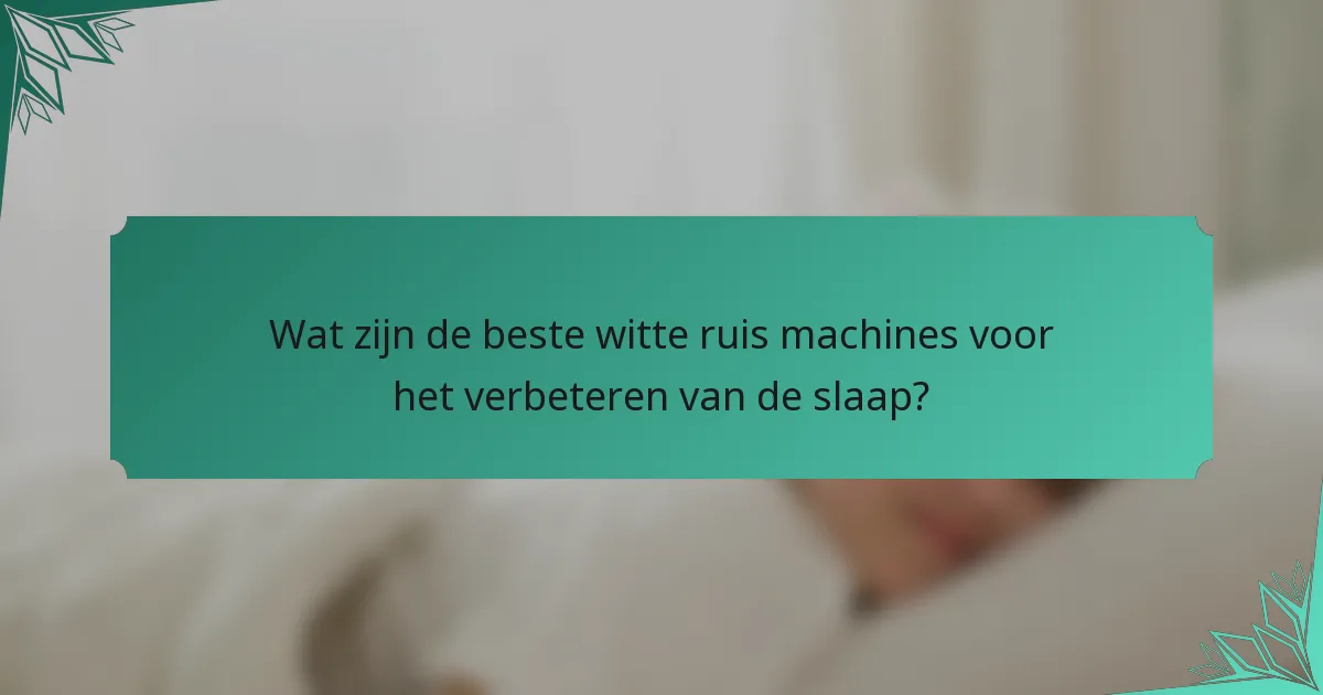 Wat zijn de beste witte ruis machines voor het verbeteren van de slaap?