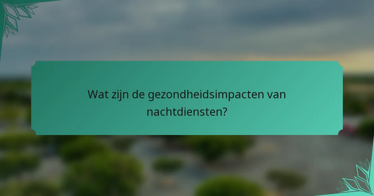 Wat zijn de gezondheidsimpacten van nachtdiensten?