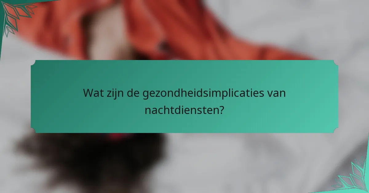 Wat zijn de gezondheidsimplicaties van nachtdiensten?
