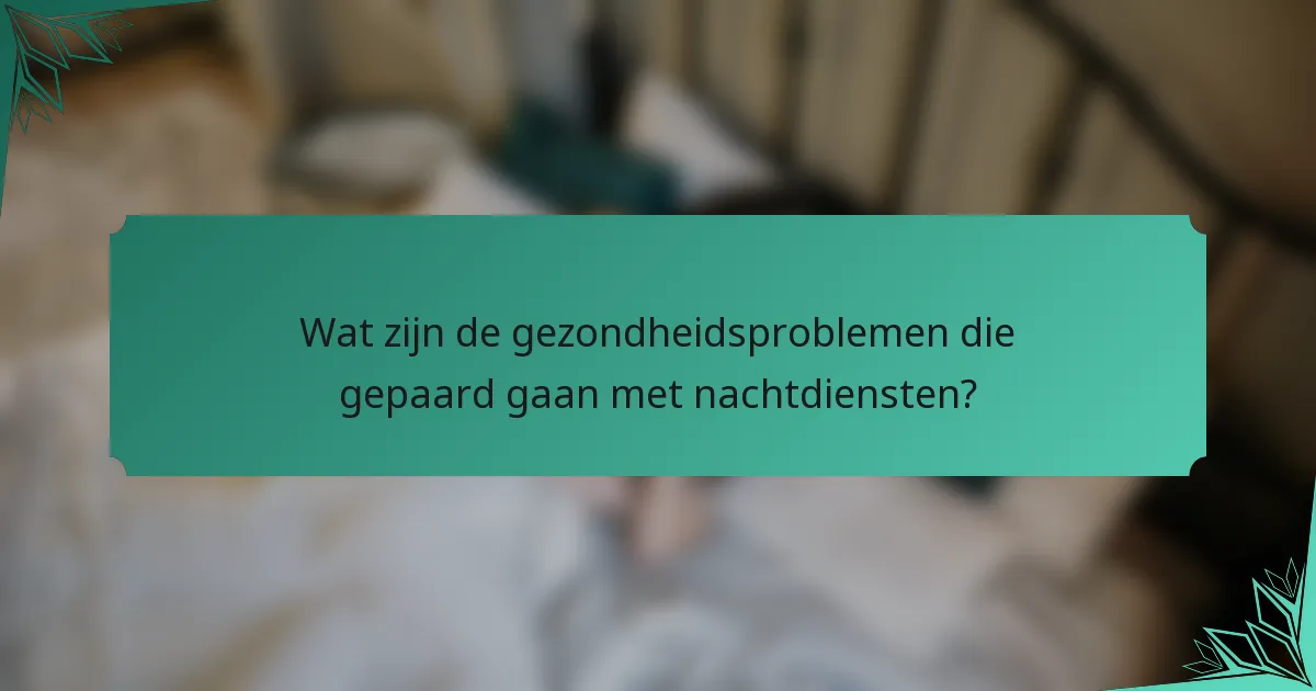 Wat zijn de gezondheidsproblemen die gepaard gaan met nachtdiensten?