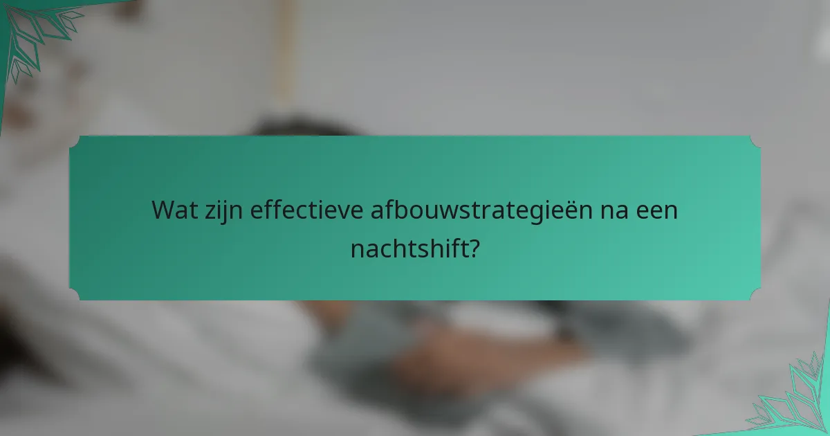 Wat zijn effectieve afbouwstrategieën na een nachtshift?