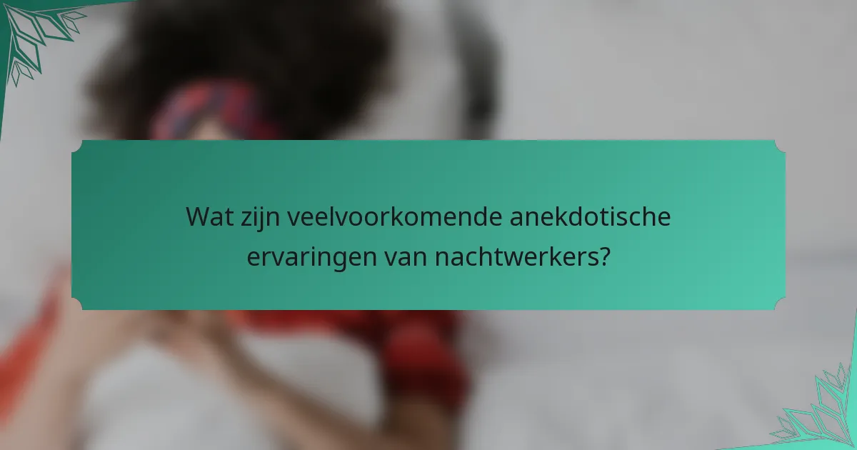 Wat zijn veelvoorkomende anekdotische ervaringen van nachtwerkers?