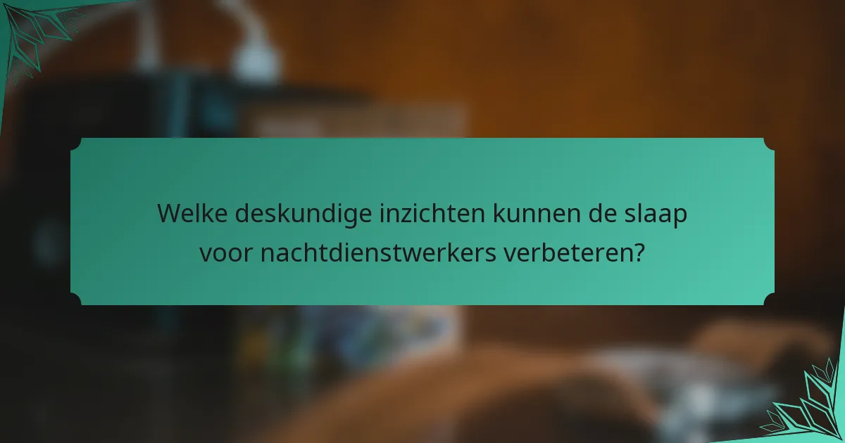 Welke deskundige inzichten kunnen de slaap voor nachtdienstwerkers verbeteren?