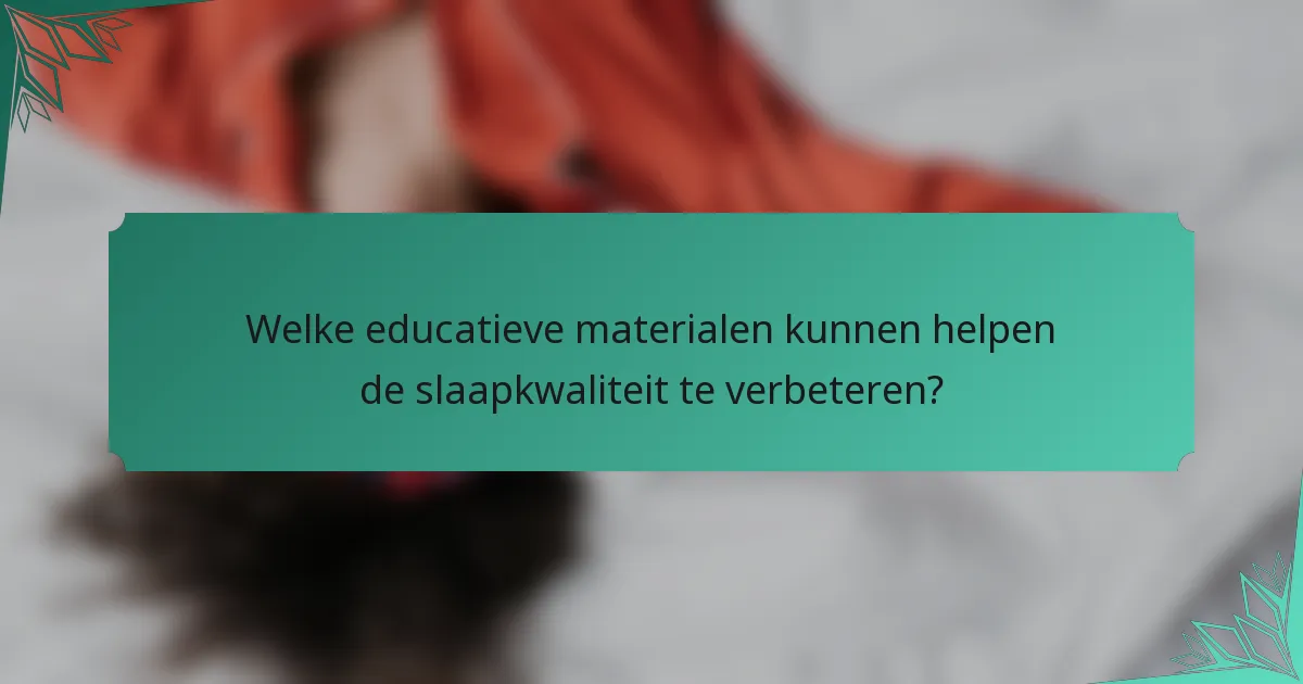 Welke educatieve materialen kunnen helpen de slaapkwaliteit te verbeteren?