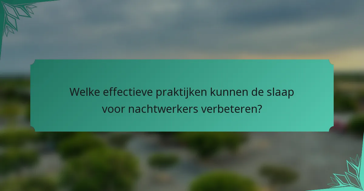 Welke effectieve praktijken kunnen de slaap voor nachtwerkers verbeteren?