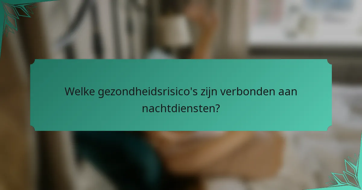 Welke gezondheidsrisico's zijn verbonden aan nachtdiensten?