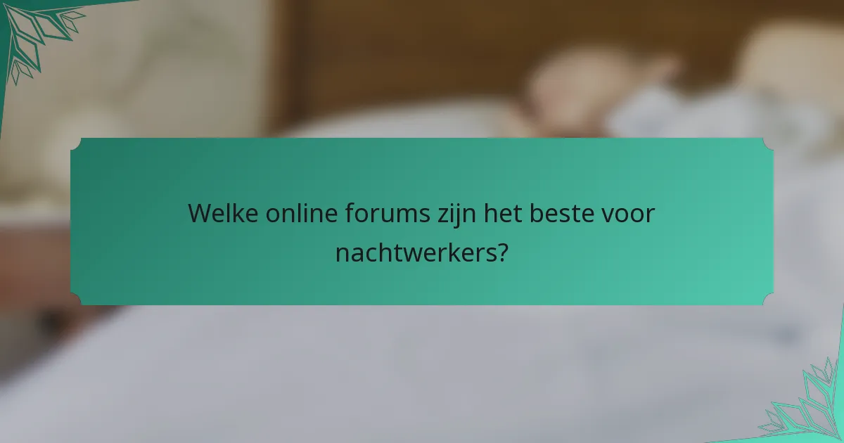 Welke online forums zijn het beste voor nachtwerkers?