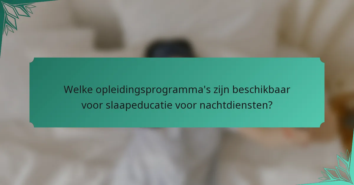 Welke opleidingsprogramma's zijn beschikbaar voor slaapeducatie voor nachtdiensten?
