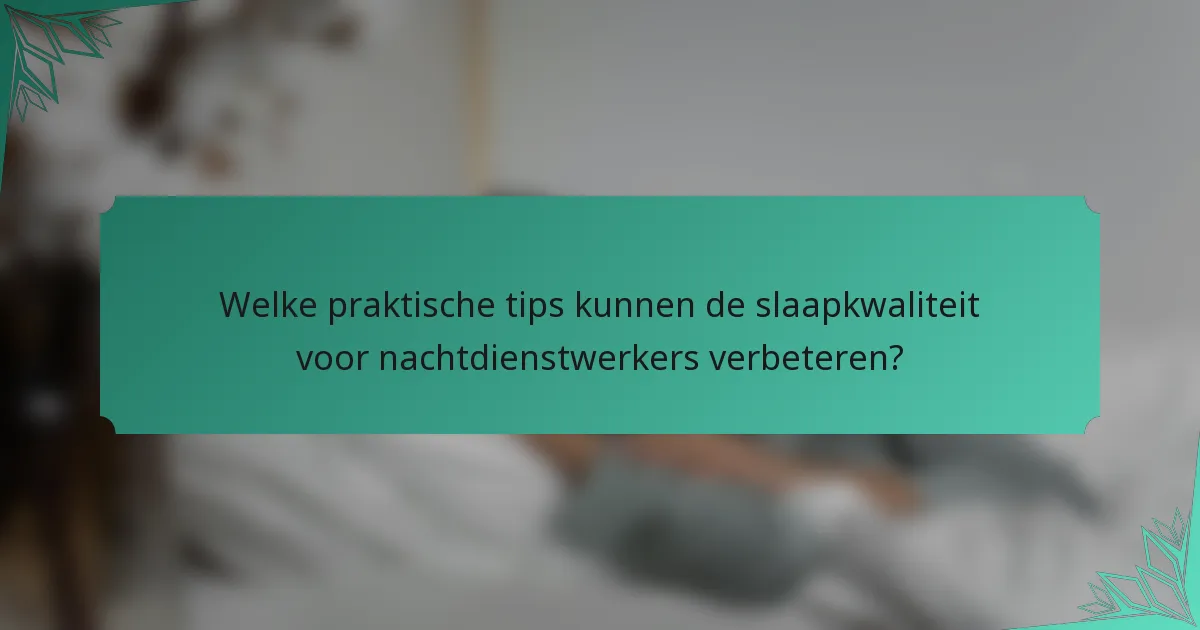 Welke praktische tips kunnen de slaapkwaliteit voor nachtdienstwerkers verbeteren?