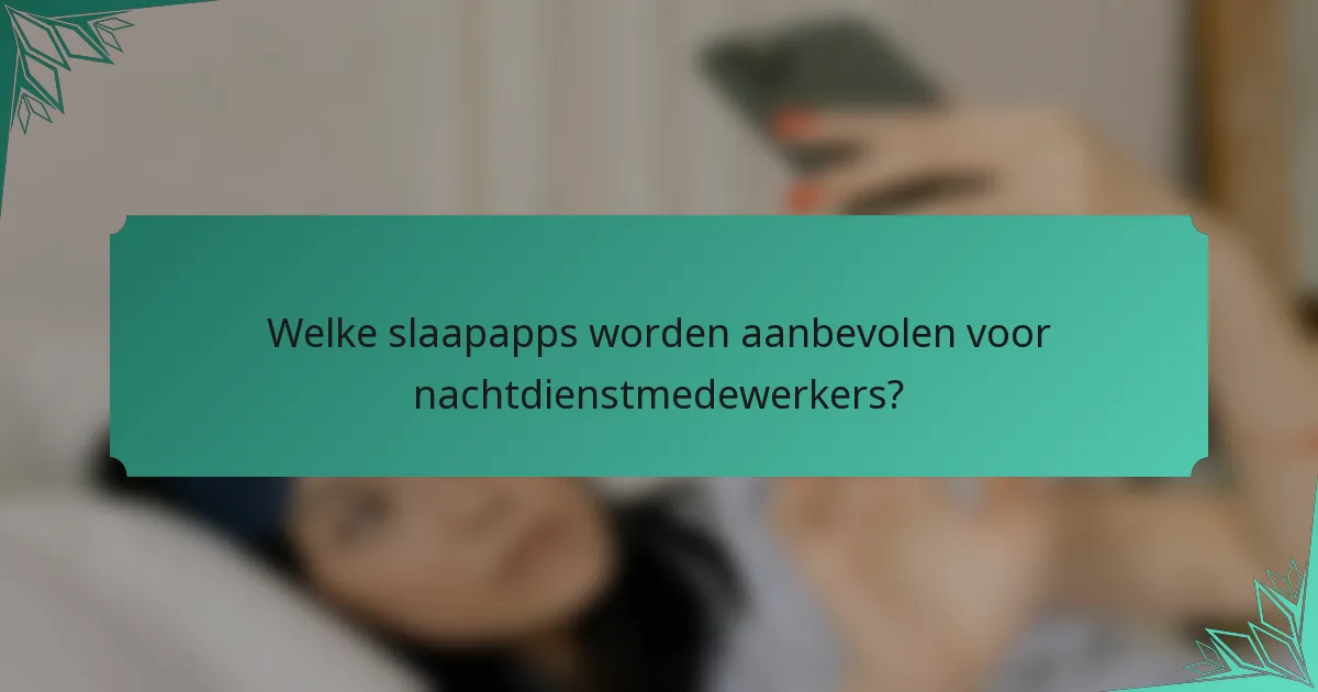 Welke slaapapps worden aanbevolen voor nachtdienstmedewerkers?