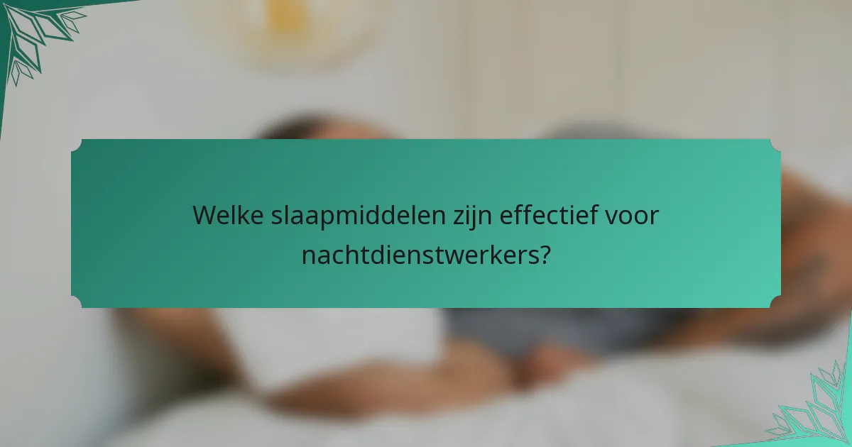 Welke slaapmiddelen zijn effectief voor nachtdienstwerkers?