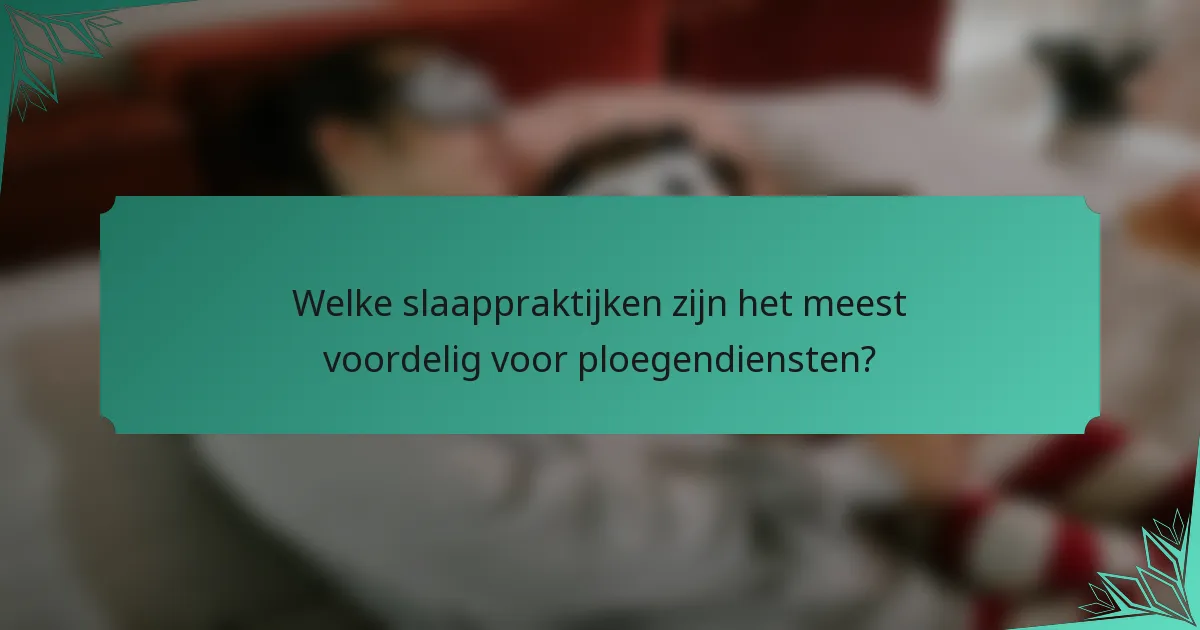 Welke slaappraktijken zijn het meest voordelig voor ploegendiensten?