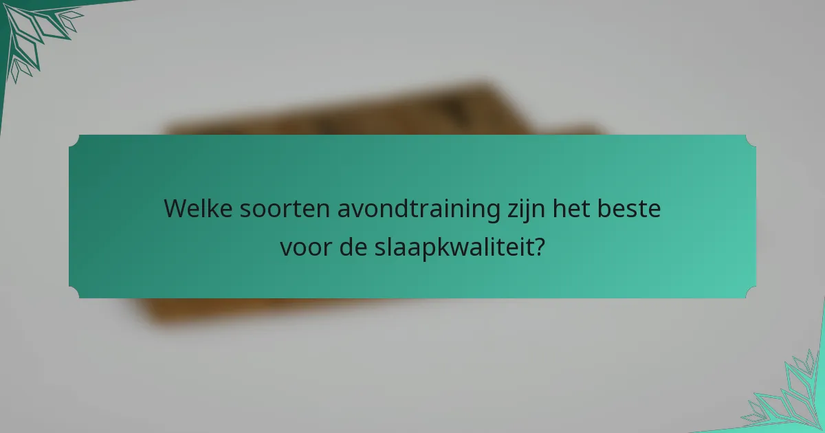 Welke soorten avondtraining zijn het beste voor de slaapkwaliteit?