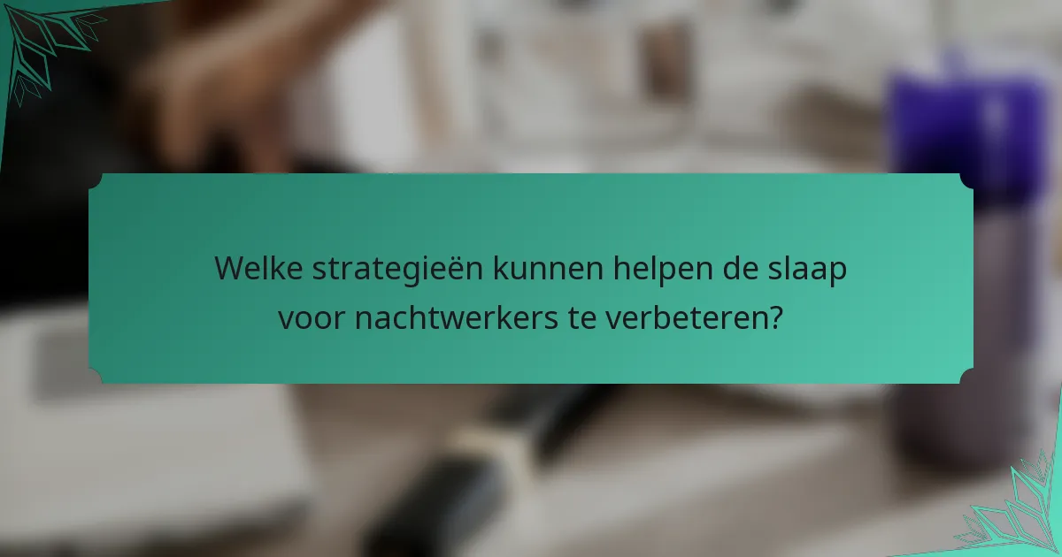 Welke strategieën kunnen helpen de slaap voor nachtwerkers te verbeteren?
