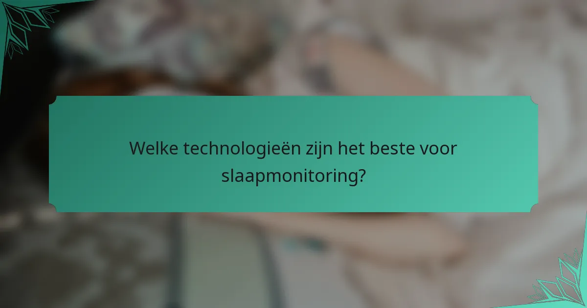 Welke technologieën zijn het beste voor slaapmonitoring?