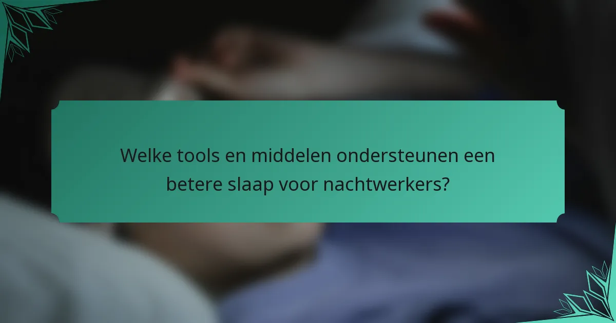 Welke tools en middelen ondersteunen een betere slaap voor nachtwerkers?