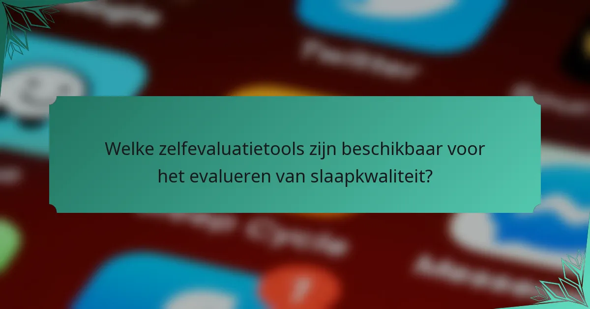 Welke zelfevaluatietools zijn beschikbaar voor het evalueren van slaapkwaliteit?